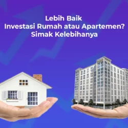 Lebih Baik Investasi Rumah atau Apartemen? Simak Kelebihannya!